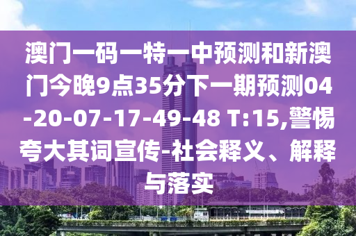 澳門(mén)一碼一特一中預(yù)測(cè)和新澳門(mén)今晚9點(diǎn)35分下一期預(yù)測(cè)04-20-07-17-49-48 T:15,警惕夸大其詞宣傳-社會(huì)釋義、解釋與落實(shí)