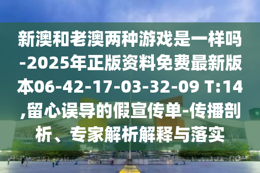 新澳和老澳兩種游戲是一樣嗎-2025年正版資料免費(fèi)最新版本06-42-17-03-32-09 T:14,留心誤導(dǎo)的假宣傳單-傳播剖析、專(zhuān)家解析解釋與落實(shí)
