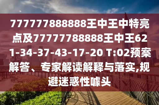 777777888888王中王中特亮點及77777788888王中王621-34-37-43-17-20 T:02預(yù)案解答、專家解讀解釋與落實,規(guī)避迷惑性噱頭