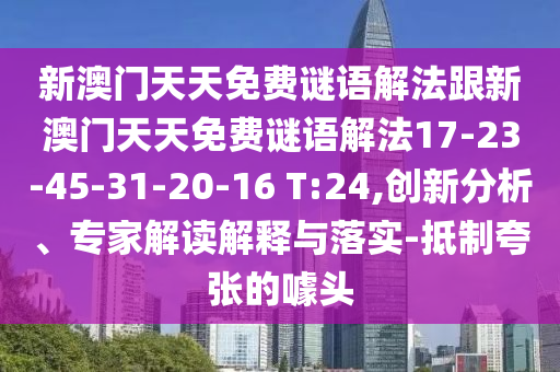 新澳門天天免費(fèi)謎語(yǔ)解法跟新澳門天天免費(fèi)謎語(yǔ)解法17-23-45-31-20-16 T:24,創(chuàng)新分析、專家解讀解釋與落實(shí)-抵制夸張的噱頭