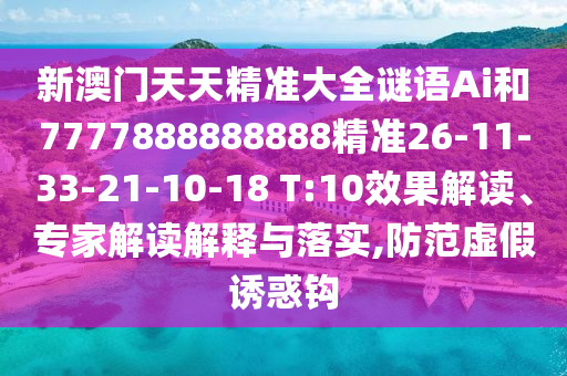 新澳門天天精準(zhǔn)大全謎語(yǔ)Ai和7777888888888精準(zhǔn)26-11-33-21-10-18 T:10效果解讀、專家解讀解釋與落實(shí),防范虛假誘惑鉤