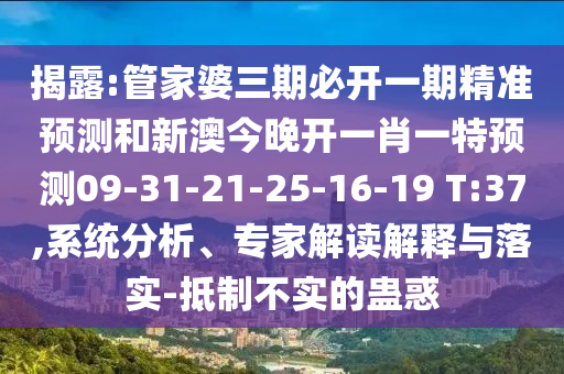 揭露:管家婆三期必開一期精準(zhǔn)預(yù)測(cè)和新澳今晚開一肖一特預(yù)測(cè)09-31-21-25-16-19 T:37,系統(tǒng)分析、專家解讀解釋與落實(shí)-抵制不實(shí)的蠱惑