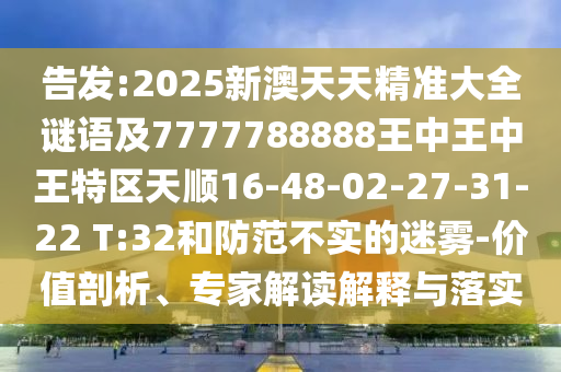 告發(fā):2025新澳天天精準(zhǔn)大全謎語(yǔ)及7777788888王中王中王特區(qū)天順16-48-02-27-31-22 T:32和防范不實(shí)的迷霧-價(jià)值剖析、專家解讀解釋與落實(shí)