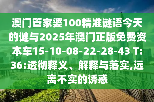 澳門管家婆100精準(zhǔn)謎語今天的謎與2025年澳門正版免費資本車15-10-08-22-28-43 T:36:透徹釋義、解釋與落實,遠(yuǎn)離不實的誘惑