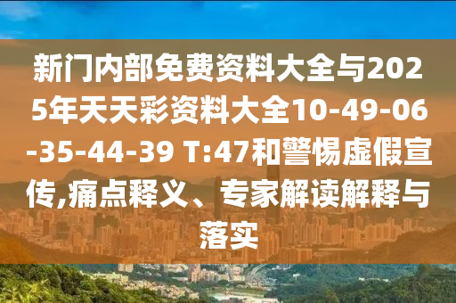 新門內(nèi)部免費(fèi)資料大全與2025年天天彩資料大全10-49-06-35-44-39 T:47和警惕虛假宣傳,痛點(diǎn)釋義、專家解讀解釋與落實(shí)