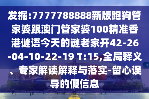發(fā)掘:7777788888新版跑狗管家婆跟澳門管家婆100精準(zhǔn)香港謎語(yǔ)今天的謎老家開42-26-04-10-22-19 T:15,全局釋義、專家解讀解釋與落實(shí)-留心誤導(dǎo)的假信息