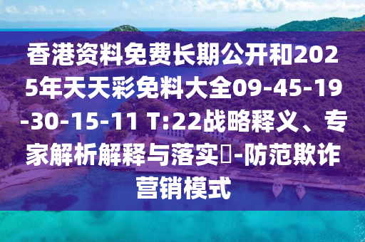 香港資料免費長期公開和2025年天天彩免料大全09-45-19-30-15-11 T:22戰(zhàn)略釋義、專家解析解釋與落實?-防范欺詐營銷模式