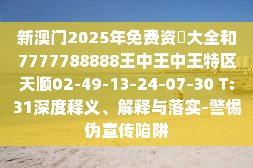 新澳門2025年免費資枓大全和7777788888王中王中王特區(qū)天順02-49-13-24-07-30 T:31深度釋義、解釋與落實-警惕偽宣傳陷阱