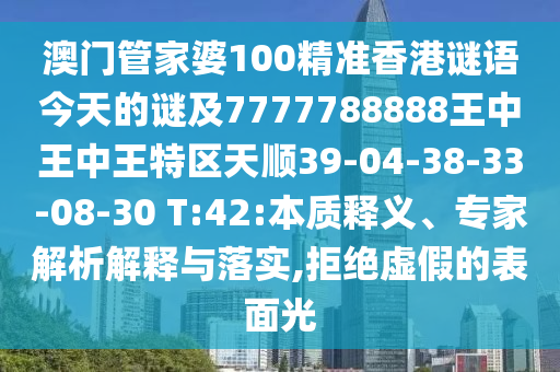 澳門(mén)管家婆100精準(zhǔn)香港謎語(yǔ)今天的謎及7777788888王中王中王特區(qū)天順39-04-38-33-08-30 T:42:本質(zhì)釋義、專(zhuān)家解析解釋與落實(shí),拒絕虛假的表面光