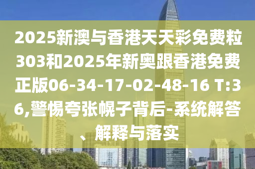 2025新澳與香港天天彩免費(fèi)粒303和2025年新奧跟香港免費(fèi)正版06-34-17-02-48-16 T:36,警惕夸張幌子背后-系統(tǒng)解答、解釋與落實(shí)