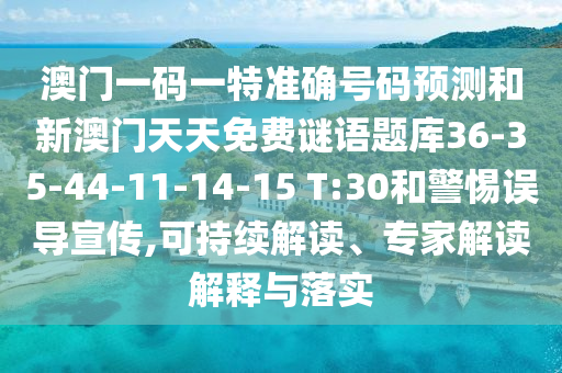 澳門一碼一特準(zhǔn)確號碼預(yù)測和新澳門天天免費(fèi)謎語題庫36-35-44-11-14-15 T:30和警惕誤導(dǎo)宣傳,可持續(xù)解讀、專家解讀解釋與落實(shí)