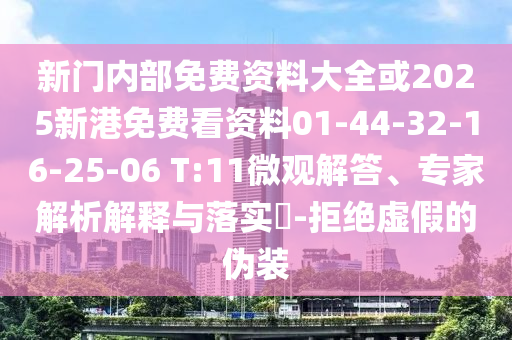 新門內(nèi)部免費(fèi)資料大全或2025新港免費(fèi)看資料01-44-32-16-25-06 T:11微觀解答、專家解析解釋與落實(shí)?-拒絕虛假的偽裝