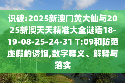 識(shí)破:2025新澳門黃大仙與2025新澳天天精準(zhǔn)大全謎語(yǔ)18-19-08-25-24-31 T:09和防范虛假的誘餌,數(shù)字釋義、解釋與落實(shí)