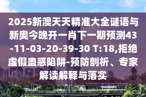 2025新澳天天精準(zhǔn)大全謎語(yǔ)與新奧今晚開一肖下一期預(yù)測(cè)43-11-03-20-39-30 T:18,拒絕虛假蠱惑陷阱-預(yù)防剖析、專家解讀解釋與落實(shí)