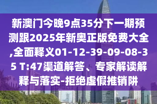 新澳門今晚9點(diǎn)35分下一期預(yù)測跟2025年新奧正版免費(fèi)大全,全面釋義01-12-39-09-08-35 T:47渠道解答、專家解讀解釋與落實(shí)-拒絕虛假推銷阱