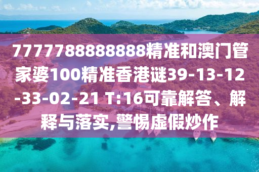 7777788888888精準(zhǔn)和澳門管家婆100精準(zhǔn)香港謎39-13-12-33-02-21 T:16可靠解答、解釋與落實,警惕虛假炒作