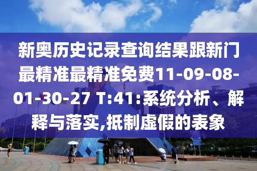 新奧歷史記錄查詢(xún)結(jié)果跟新門(mén)最精準(zhǔn)最精準(zhǔn)免費(fèi)11-09-08-01-30-27 T:41:系統(tǒng)分析、解釋與落實(shí),抵制虛假的表象