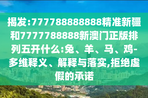 揭發(fā):777788888888精準新疆和7777788888新澳門正版排列五開什么:兔、羊、馬、雞-多維釋義、解釋與落實,拒絕虛假的承諾