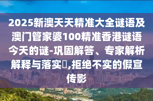 2025新澳天天精準大全謎語及澳門管家婆100精準香港謎語今天的謎-鞏固解答、專家解析解釋與落實?,拒絕不實的假宣傳影