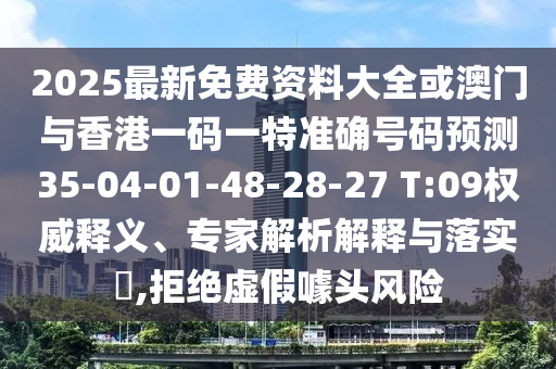 2025最新免費(fèi)資料大全或澳門與香港一碼一特準(zhǔn)確號(hào)碼預(yù)測(cè)35-04-01-48-28-27 T:09權(quán)威釋義、專家解析解釋與落實(shí)?,拒絕虛假噱頭風(fēng)險(xiǎn)
