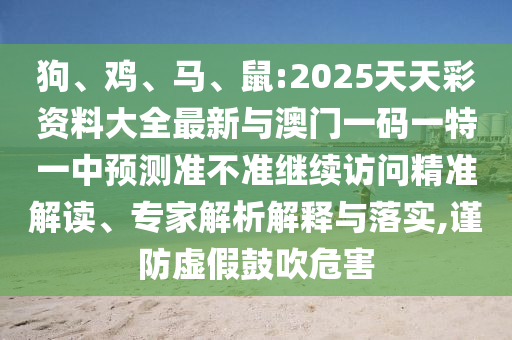狗、雞、馬、鼠:2025天天彩資料大全最新與澳門一碼一特一中預(yù)測(cè)準(zhǔn)不準(zhǔn)繼續(xù)訪問精準(zhǔn)解讀、專家解析解釋與落實(shí),謹(jǐn)防虛假鼓吹危害