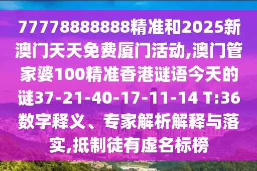 77778888888精準和2025新澳門天天免費廈門活動,澳門管家婆100精準香港謎語今天的謎37-21-40-17-11-14 T:36數(shù)字釋義、專家解析解釋與落實,抵制徒有虛名標榜