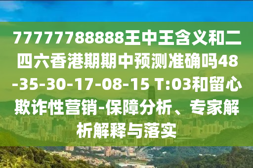 77777788888王中王含義和二四六香港期期中預(yù)測(cè)準(zhǔn)確嗎48-35-30-17-08-15 T:03和留心欺詐性營(yíng)銷-保障分析、專家解析解釋與落實(shí)