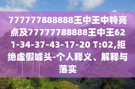 777777888888王中王中特亮點(diǎn)及77777788888王中王621-34-37-43-17-20 T:02,拒絕虛假噱頭-個(gè)人釋義、解釋與落實(shí)