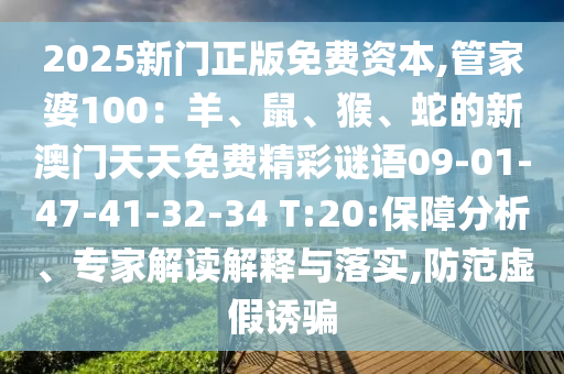 2025新門正版免費(fèi)資本,管家婆100：羊、鼠、猴、蛇的新澳門天天免費(fèi)精彩謎語09-01-47-41-32-34 T:20:保障分析、專家解讀解釋與落實(shí),防范虛假誘騙