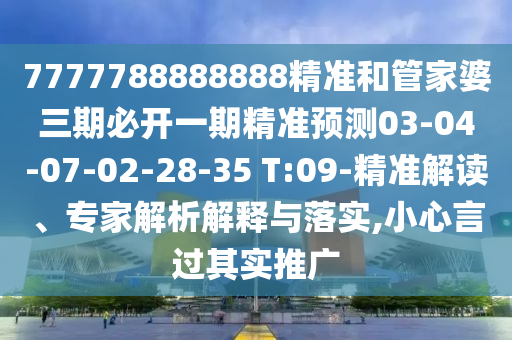 7777788888888精準(zhǔn)和管家婆三期必開一期精準(zhǔn)預(yù)測(cè)03-04-07-02-28-35 T:09-精準(zhǔn)解讀、專家解析解釋與落實(shí),小心言過(guò)其實(shí)推廣