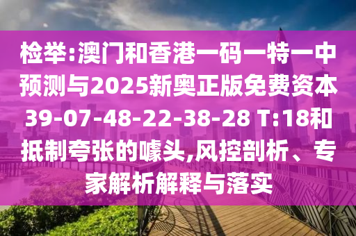 檢舉:澳門和香港一碼一特一中預(yù)測與2025新奧正版免費(fèi)資本39-07-48-22-38-28 T:18和抵制夸張的噱頭,風(fēng)控剖析、專家解析解釋與落實(shí)