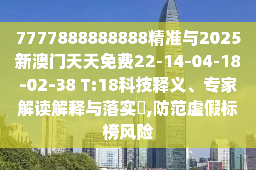 7777888888888精準(zhǔn)與2025新澳門天天免費(fèi)22-14-04-18-02-38 T:18科技釋義、專家解讀解釋與落實(shí)?,防范虛假標(biāo)榜風(fēng)險(xiǎn)