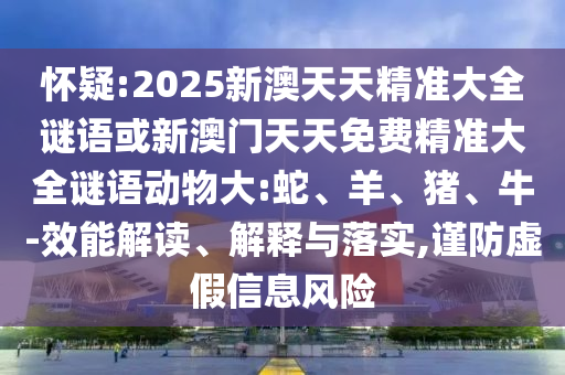 懷疑:2025新澳天天精準(zhǔn)大全謎語(yǔ)或新澳門天天免費(fèi)精準(zhǔn)大全謎語(yǔ)動(dòng)物大:蛇、羊、豬、牛-效能解讀、解釋與落實(shí),謹(jǐn)防虛假信息風(fēng)險(xiǎn)