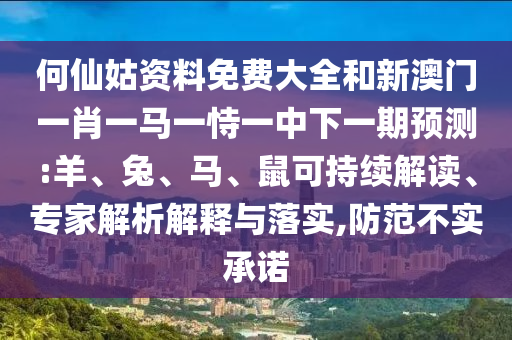 何仙姑資料免費(fèi)大全和新澳門一肖一馬一恃一中下一期預(yù)測:羊、兔、馬、鼠可持續(xù)解讀、專家解析解釋與落實,防范不實承諾