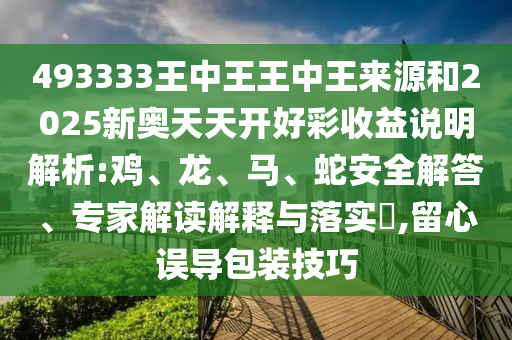 493333王中王王中王來源和2025新奧天天開好彩收益說明解析:雞、龍、馬、蛇安全解答、專家解讀解釋與落實(shí)?,留心誤導(dǎo)包裝技巧