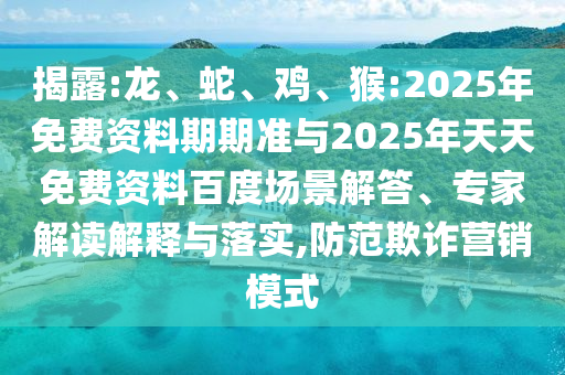 揭露:龍、蛇、雞、猴:2025年免費(fèi)資料期期準(zhǔn)與2025年天天免費(fèi)資料百度場景解答、專家解讀解釋與落實(shí),防范欺詐營銷模式