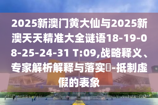2025新澳門黃大仙與2025新澳天天精準(zhǔn)大全謎語(yǔ)18-19-08-25-24-31 T:09,戰(zhàn)略釋義、專家解析解釋與落實(shí)?-抵制虛假的表象
