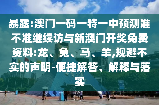 暴露:澳門一碼一特一中預(yù)測準(zhǔn)不準(zhǔn)繼續(xù)訪與新澳門開獎(jiǎng)免費(fèi)資料:龍、兔、馬、羊,規(guī)避不實(shí)的聲明-便捷解答、解釋與落實(shí)
