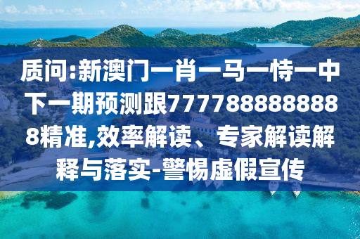 質(zhì)問:新澳門一肖一馬一恃一中下一期預測跟7777888888888精準,效率解讀、專家解讀解釋與落實-警惕虛假宣傳