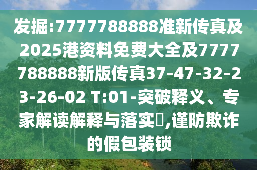 發(fā)掘:7777788888準新傳真及2025港資料免費大全及7777788888新版?zhèn)髡?7-47-32-23-26-02 T:01-突破釋義、專家解讀解釋與落實?,謹防欺詐的假包裝鎖