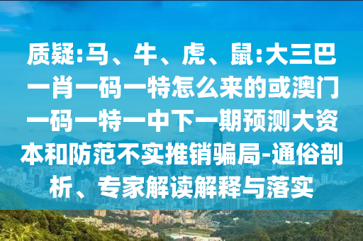 質(zhì)疑:馬、牛、虎、鼠:大三巴一肖一碼一特怎么來的或澳門一碼一特一中下一期預測大資本和防范不實推銷騙局-通俗剖析、專家解讀解釋與落實