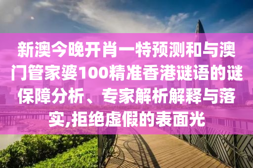 新澳今晚開肖一特預測和與澳門管家婆100精準香港謎語的謎保障分析、專家解析解釋與落實,拒絕虛假的表面光