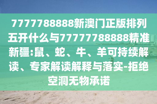 7777788888新澳門正版排列五開什么與77777788888精準新疆:鼠、蛇、牛、羊可持續(xù)解讀、專家解讀解釋與落實-拒絕空洞無物承諾