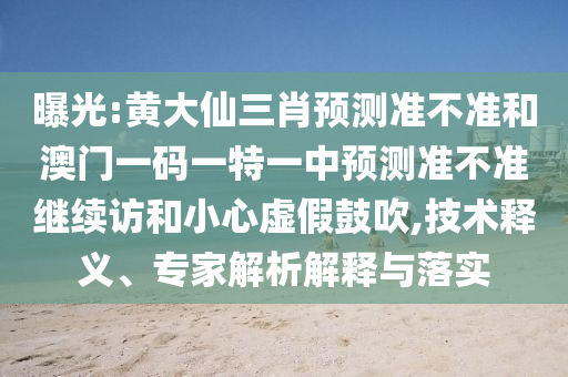 曝光:黃大仙三肖預(yù)測準(zhǔn)不準(zhǔn)和澳門一碼一特一中預(yù)測準(zhǔn)不準(zhǔn)繼續(xù)訪和小心虛假鼓吹,技術(shù)釋義、專家解析解釋與落實(shí)