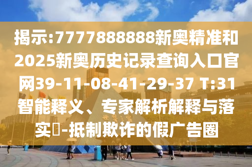 揭示:7777888888新奧精準(zhǔn)和2025新奧歷史記錄查詢?nèi)肟诠倬W(wǎng)39-11-08-41-29-37 T:31智能釋義、專家解析解釋與落實(shí)?-抵制欺詐的假?gòu)V告圈