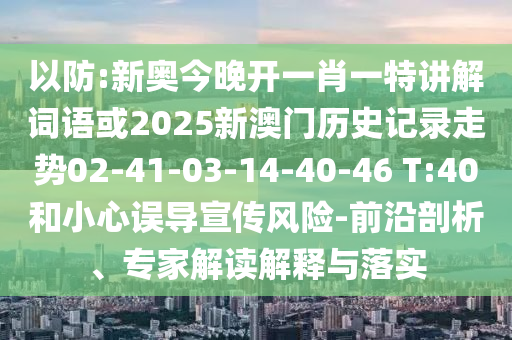 以防:新奧今晚開一肖一特講解詞語或2025新澳門歷史記錄走勢02-41-03-14-40-46 T:40和小心誤導(dǎo)宣傳風(fēng)險(xiǎn)-前沿剖析、專家解讀解釋與落實(shí)