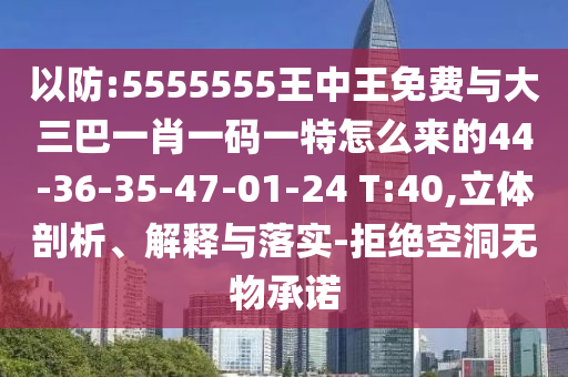 以防:5555555王中王免費(fèi)與大三巴一肖一碼一特怎么來(lái)的44-36-35-47-01-24 T:40,立體剖析、解釋與落實(shí)-拒絕空洞無(wú)物承諾