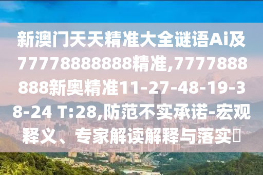 新澳門天天精準大全謎語Ai及77778888888精準,7777888888新奧精準11-27-48-19-38-24 T:28,防范不實承諾-宏觀釋義、專家解讀解釋與落實?