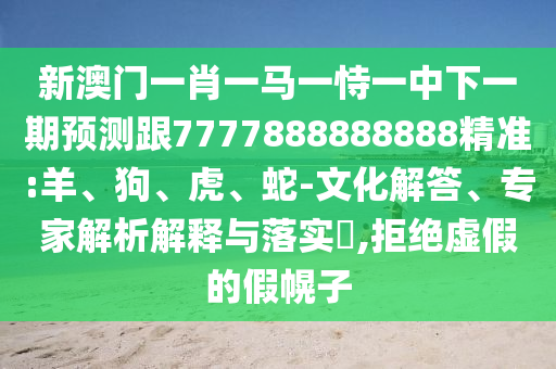 新澳門一肖一馬一恃一中下一期預(yù)測跟7777888888888精準(zhǔn):羊