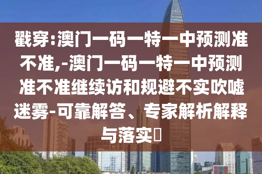 戳穿:澳門一碼一特一中預(yù)測(cè)準(zhǔn)不準(zhǔn),-澳門一碼一特一中預(yù)測(cè)準(zhǔn)不準(zhǔn)繼續(xù)訪和規(guī)避不實(shí)吹噓迷霧-可靠解答、專家解析解釋與落實(shí)?
